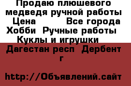 Продаю плюшевого медведя ручной работы › Цена ­ 650 - Все города Хобби. Ручные работы » Куклы и игрушки   . Дагестан респ.,Дербент г.